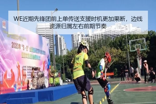 WE近期先锋团前上单传送支援时机更加果断，边线资源归属左右前期节奏